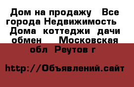 Дом на продажу - Все города Недвижимость » Дома, коттеджи, дачи обмен   . Московская обл.,Реутов г.